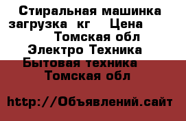 Стиральная машинка загрузка 4кг  › Цена ­ 5 000 - Томская обл. Электро-Техника » Бытовая техника   . Томская обл.